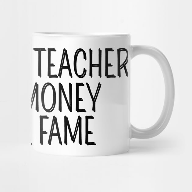 I Became A Teacher For The Money And The Fame by AwesomeDesignz